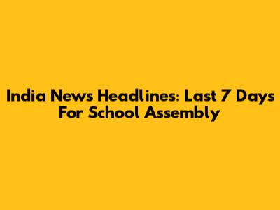 India News Headlines: Last 7 Days For School Assembly