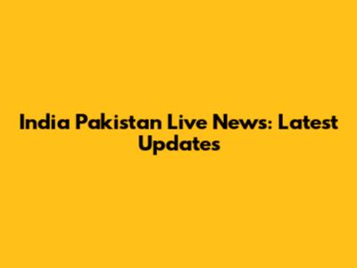 India Pakistan Live News: Latest Updates