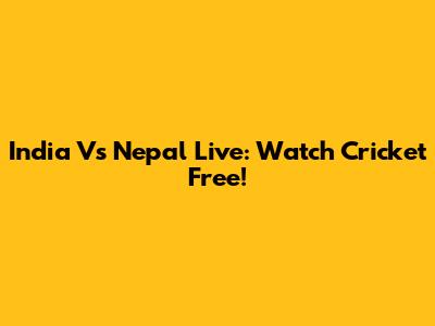 India Vs Nepal Live: Watch Cricket Free!