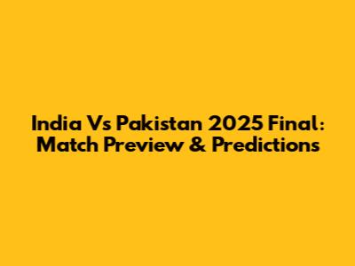 India Vs Pakistan 2025 Final: Match Preview & Predictions