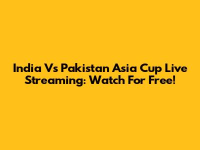 India Vs Pakistan Asia Cup Live Streaming: Watch For Free!