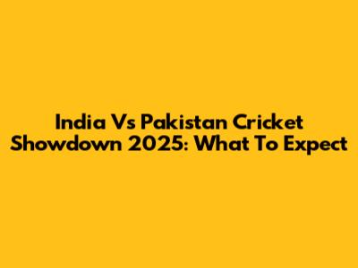 India Vs Pakistan Cricket Showdown 2025: What To Expect