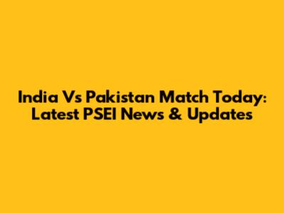 India Vs Pakistan Match Today: Latest PSEI News & Updates