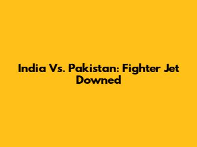 India Vs. Pakistan: Fighter Jet Downed