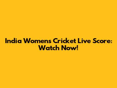 India Women's Cricket Live Score: Watch Now!