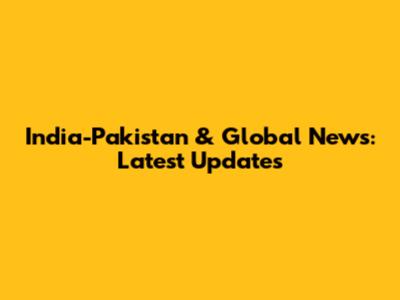 India-Pakistan & Global News: Latest Updates