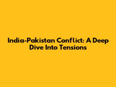 India-Pakistan Conflict: A Deep Dive Into Tensions
