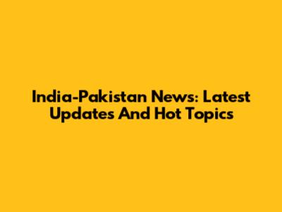 India-Pakistan News: Latest Updates And Hot Topics