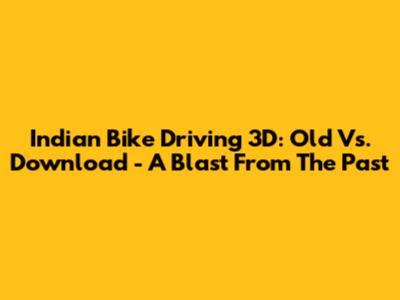 Indian Bike Driving 3D: Old Vs. Download - A Blast From The Past