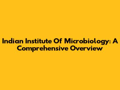 Indian Institute Of Microbiology: A Comprehensive Overview