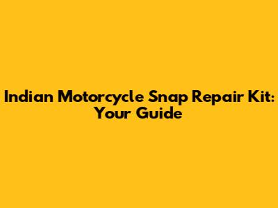Indian Motorcycle Snap Repair Kit: Your Guide