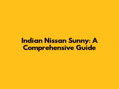 Indian Nissan Sunny: A Comprehensive Guide