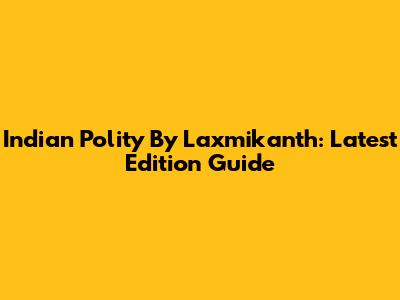 Indian Polity By Laxmikanth: Latest Edition Guide