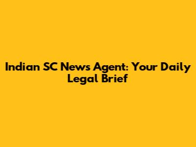Indian SC News Agent: Your Daily Legal Brief