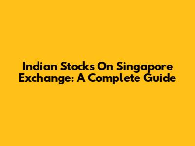 Indian Stocks On Singapore Exchange: A Complete Guide