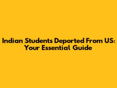 Indian Students Deported From US: Your Essential Guide