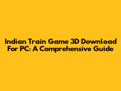 Indian Train Game 3D Download For PC: A Comprehensive Guide