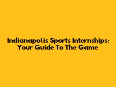 Indianapolis Sports Internships: Your Guide To The Game