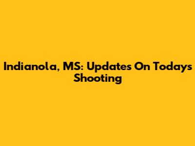 Indianola, MS: Updates On Today's Shooting