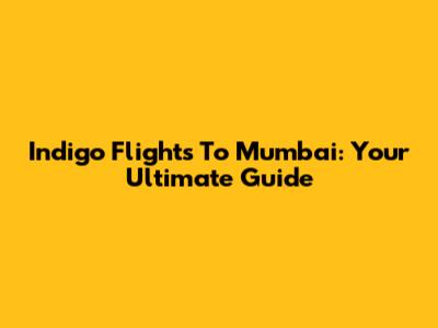 Indigo Flights To Mumbai: Your Ultimate Guide