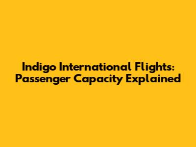 Indigo International Flights: Passenger Capacity Explained