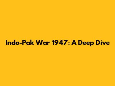 Indo-Pak War 1947: A Deep Dive