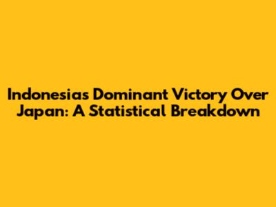 Indonesia's Dominant Victory Over Japan: A Statistical Breakdown
