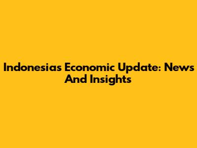 Indonesia's Economic Update: News And Insights