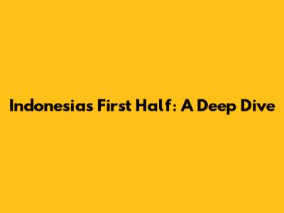 Indonesia's First Half: A Deep Dive
