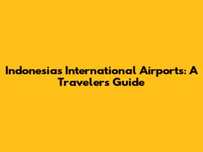 Indonesia's International Airports: A Traveler's Guide