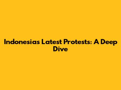 Indonesia's Latest Protests: A Deep Dive