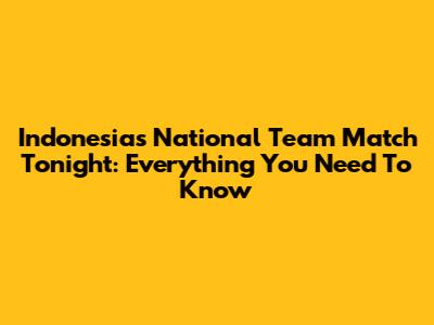 Indonesia's National Team Match Tonight: Everything You Need To Know