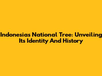 Indonesia's National Tree: Unveiling Its Identity And History