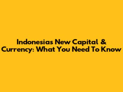 Indonesia's New Capital & Currency: What You Need To Know