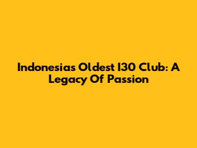 Indonesia's Oldest I30 Club: A Legacy Of Passion