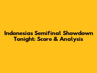 Indonesia's Semifinal Showdown Tonight: Score & Analysis