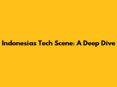 Indonesia's Tech Scene: A Deep Dive