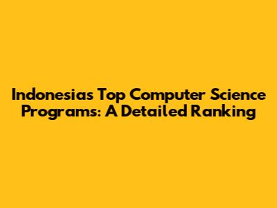 Indonesia's Top Computer Science Programs: A Detailed Ranking
