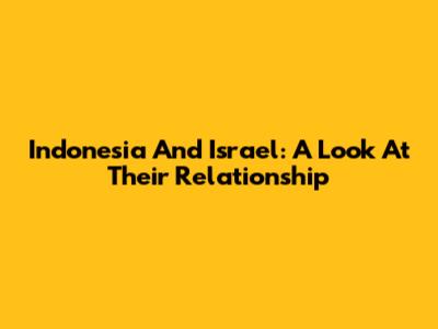 Indonesia And Israel: A Look At Their Relationship