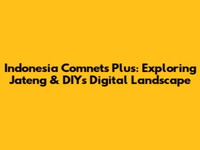 Indonesia Comnets Plus: Exploring Jateng & DIY's Digital Landscape