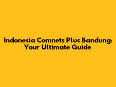 Indonesia Comnets Plus Bandung: Your Ultimate Guide