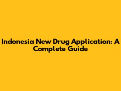Indonesia New Drug Application: A Complete Guide