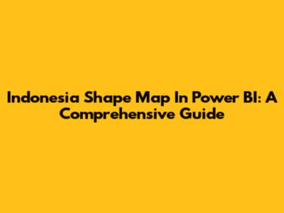 Indonesia Shape Map In Power BI: A Comprehensive Guide