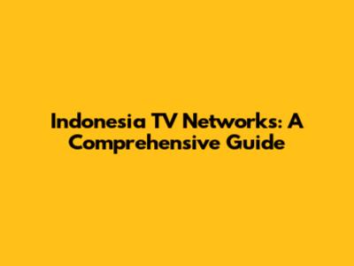 Indonesia TV Networks: A Comprehensive Guide