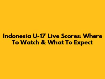 Indonesia U-17 Live Scores: Where To Watch & What To Expect