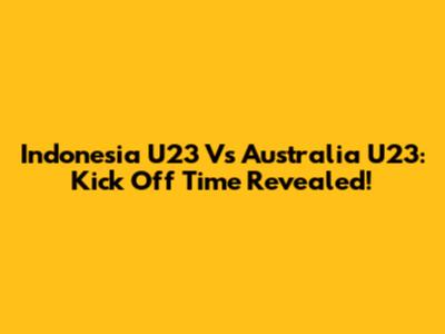 Indonesia U23 Vs Australia U23: Kick Off Time Revealed!