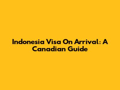 Indonesia Visa On Arrival: A Canadian Guide