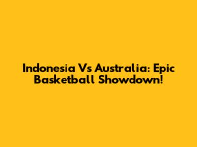 Indonesia Vs Australia: Epic Basketball Showdown!