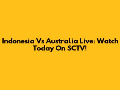 Indonesia Vs Australia Live: Watch Today On SCTV!