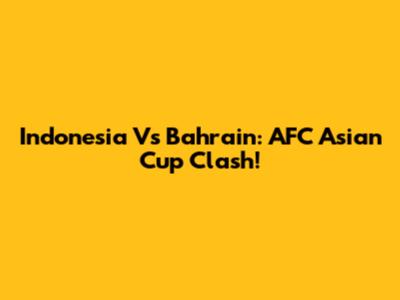 Indonesia Vs Bahrain: AFC Asian Cup Clash!